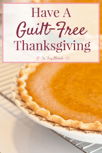 Have A Guilt-Free Thanksgiving : So Very Blessed – Thanksgiving doesn't have to be a stuffy day full of shame and an uncomfortably stuffed stomach. Use these 9 tips to enjoy your holiday dinner without the side of guilt!