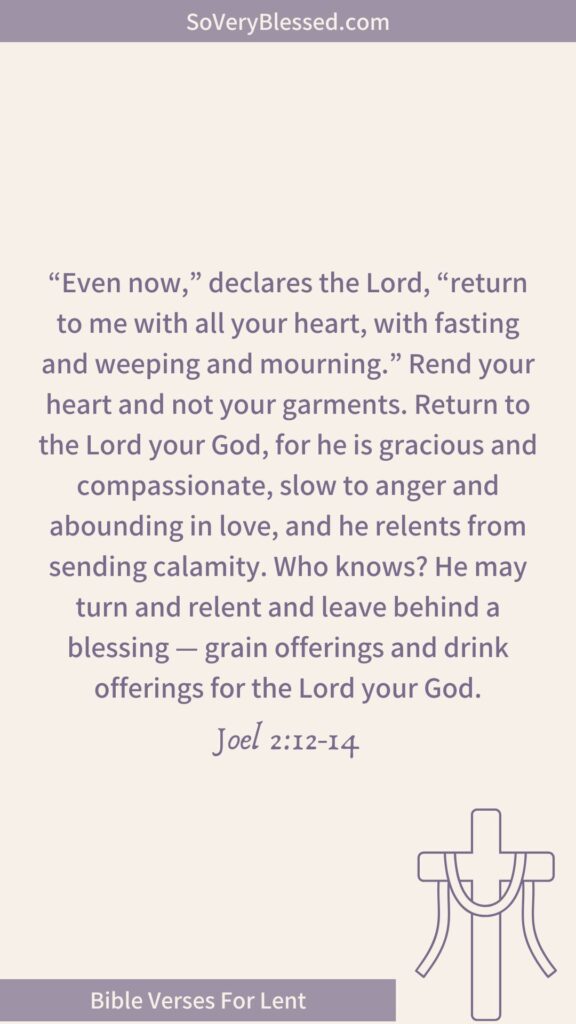 Bible verse from Joel 2:12-14 – "Even now," declares the Lord, "return to me with all your heart, with fasting and weeping and mourning." Rend your heart and not your garments. Return to the Lord your God, for he is gracious and compassionate, slow to anger and abounding in love, and he relents from sending calamity. Who knows? He may turn and relent and leave behind a blessing—grain offerings and drink offerings for the Lord your God." Beige background, purple text, cross illustration, and "Bible Verses For Lent" banner.
